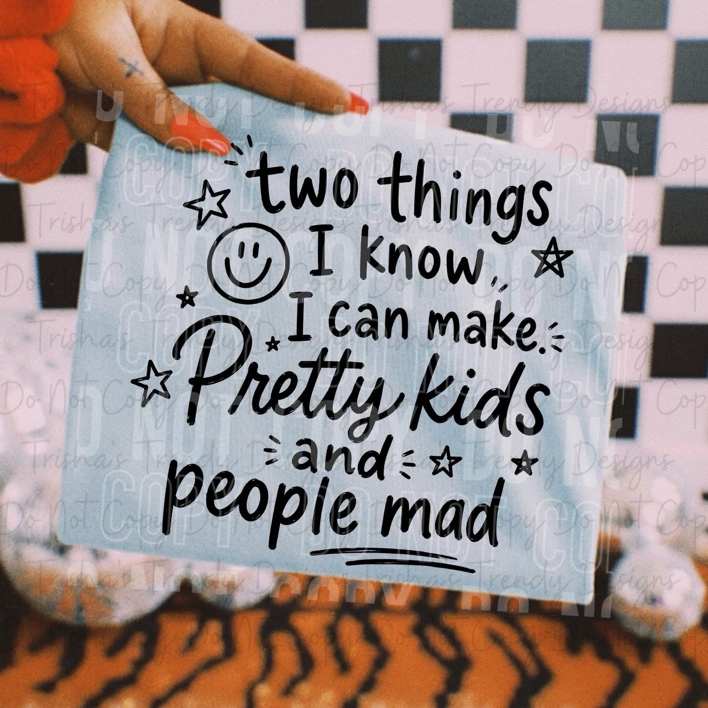 Two things I know I can make. Pretty kids and people mad