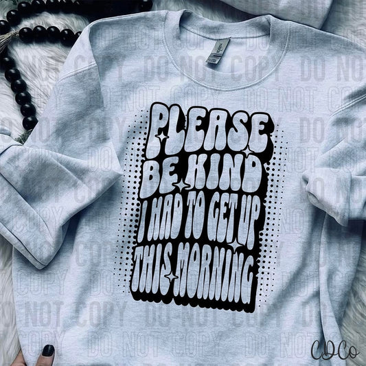 Please be kind I had to get up this morning